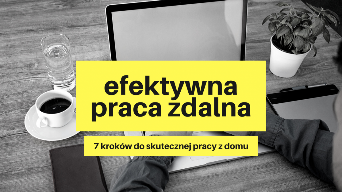 Efektywna praca zdalna - 7 kroków do efektywnej pracy z domu